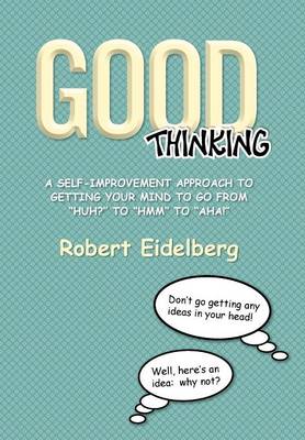 Good Thinking: A Self-Improvement Approach to Getting Your Mind to Go from ''Huh?'' to ''Hmm'' to ''Aha! (Hardback)