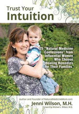 Trust Your Intuition: 25 ''Natural Medicine Confessions'' from Influential Women Who Use Healing Remedies for Their Families (Hardback)