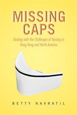 Missing Caps: Dealing with the Challenges of Nursing in Hong Kong and North America (Paperback)