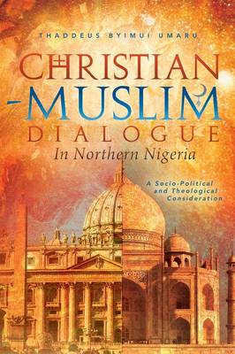Christian-Muslim Dialogue in Northern Nigeria: A Socio-Political and Theological Consideration (Paperback)