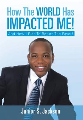 How the World Has Impacted Me!: And How I Plan to Return the Favor! (Hardback)