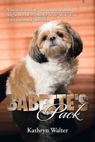 Babette's Pack: A Heartwarming and Inspirational Dog Story of a Spunky Little Shih Tzu with Uncanny Abilities (Paperback)