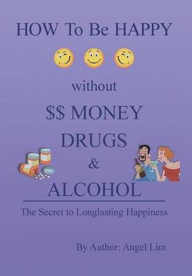 How to Be Happy Without Money, Drugs or Alcohol: The Secrets to a Longlasting Happiness (Hardback)