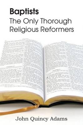 Baptists: The Only Thorough Religious Reformers (Paperback)