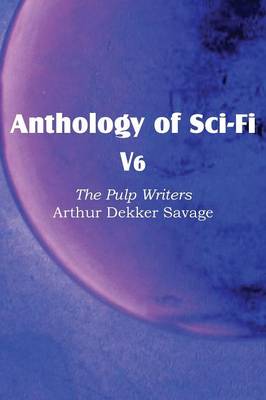 Anthology of Sci-Fi V6, the Pulp Writers - Arthur Dekker Savage (Paperback)