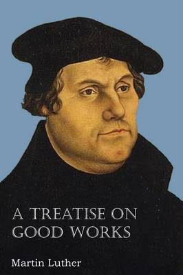 A Treatise on Good Works (Paperback)