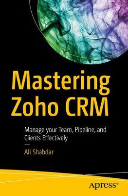Mastering Zoho CRM: Manage your Team, Pipeline, and Clients Effectively (Paperback)