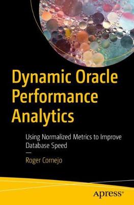 Dynamic Oracle Performance Analytics: Using Normalized Metrics to Improve Database Speed (Paperback)