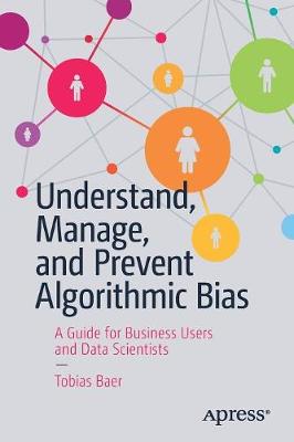 Understand, Manage, and Prevent Algorithmic Bias: A Guide for Business Users and Data Scientists (Paperback)