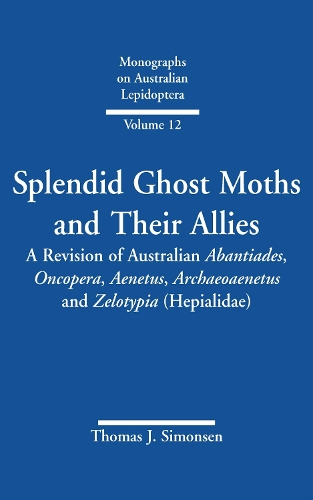 Splendid Ghost Moths and Their Allies: A Revision of Australian Abantiades, Oncopera, Aenetus, Archaeoaenetus and Zelotypia (Hepialidae) - Monographs on Australian Lepidoptera Volume 12 (Hardback)