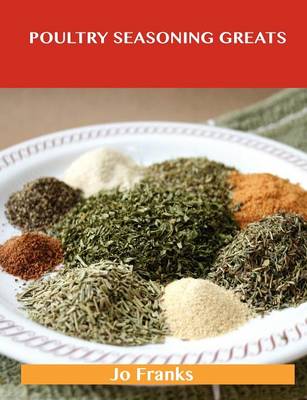 Poultry Seasoning Greats: Delicious Poultry Seasoning Recipes, the Top 47 Poultry Seasoning Recipes (Paperback)