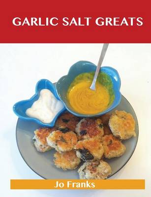 Garlic Salt Greats: Delicious Garlic Salt Recipes, the Top 100 Garlic Salt Recipes (Paperback)