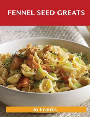 Fennel Seed Greats: Delicious Fennel Seed Recipes, the Top 82 Fennel Seed Recipes (Paperback)
