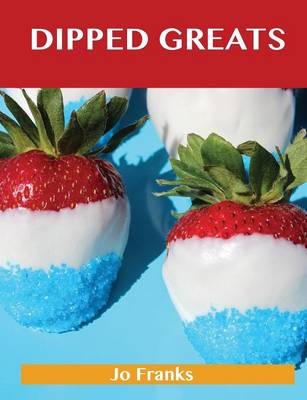 Dipped Greats: Delicious Dipped Recipes, the Top 92 Dipped Recipes (Paperback)