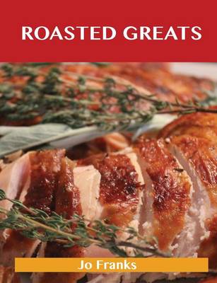 Roasted Greats: Delicious Roasted Recipes, the Top 100 Roasted Recipes (Paperback)