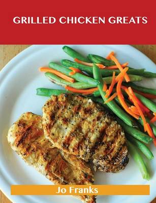Grilled Chicken Greats: Delicious Grilled Chicken Recipes, the Top 58 Grilled Chicken Recipes (Paperback)