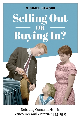 Selling Out or Buying In?: Debating Consumerism in Vancouver and Victoria, 1945-1985 (Paperback)