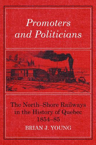 Promoters and Politicians: The North-Shore Railways in the History of Quebec 1854-85 (Paperback)