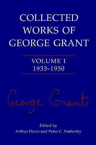 Collected Works of George Grant: Volume 1 (1933-1950) (Paperback)