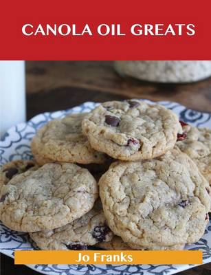 Canola Oil Greats: Delicious Canola Oil Recipes, the Top 79 Canola Oil Recipes (Paperback)