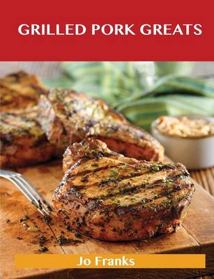 Grilled Pork Greats: Delicious Grilled Pork Recipes, the Top 63 Grilled Pork Recipes (Paperback)