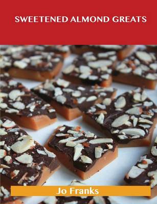 Sweetened Almond Greats: Delicious Sweetened Almond Recipes, the Top 92 Sweetened Almond Recipes (Paperback)