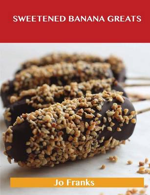 Sweetened Banana Greats: Delicious Sweetened Banana Recipes, the Top 100 Sweetened Banana Recipes (Paperback)