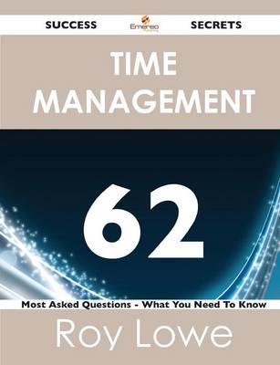 Time Management 62 Success Secrets - 62 Most Asked Questions on Time Management - What You Need to Know (Paperback)
