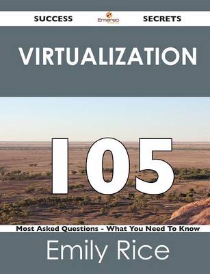 Virtualization 105 Success Secrets - 105 Most Asked Questions on Virtualization - What You Need to Know (Paperback)
