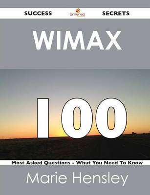 Wimax 100 Success Secrets - 100 Most Asked Questions on Wimax - What You Need to Know (Paperback)
