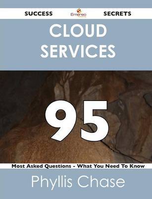 Cloud Services 95 Success Secrets - 95 Most Asked Questions on Cloud Services - What You Need to Know (Paperback)