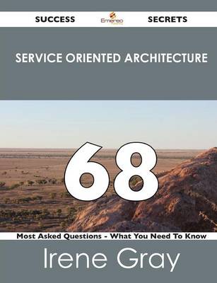 Service Oriented Architecture 68 Success Secrets - 68 Most Asked Questions on Service Oriented Architecture - What You Need to Know (Paperback)