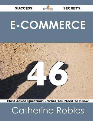 E-Commerce 46 Success Secrets - 46 Most Asked Questions on E-Commerce - What You Need to Know (Paperback)