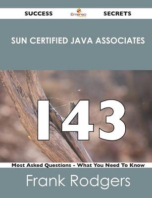 Sun Certified Java Associates 143 Success Secrets - 143 Most Asked Questions on Sun Certified Java Associates - What You Need to Know (Paperback)