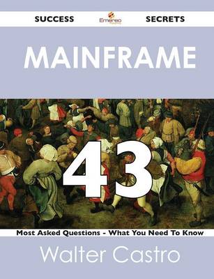 Mainframe 43 Success Secrets - 43 Most Asked Questions on Mainframe - What You Need to Know (Paperback)