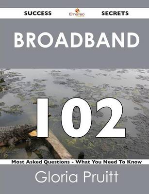 Broadband 102 Success Secrets - 102 Most Asked Questions on Broadband - What You Need to Know (Paperback)