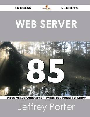 Web Server 85 Success Secrets - 85 Most Asked Questions on Web Server - What You Need to Know (Paperback)