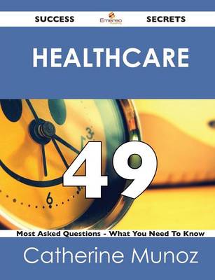 Healthcare 49 Success Secrets - 49 Most Asked Questions on Healthcare - What You Need to Know (Paperback)