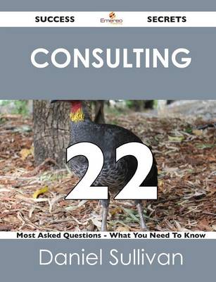 Consulting 22 Success Secrets - 22 Most Asked Questions on Consulting - What You Need to Know (Paperback)