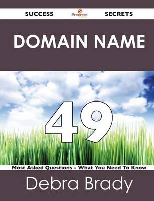 Domain Name 49 Success Secrets - 49 Most Asked Questions on Domain Name - What You Need to Know (Paperback)