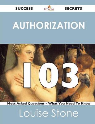 Authorization 103 Success Secrets - 103 Most Asked Questions on Authorization - What You Need to Know (Paperback)