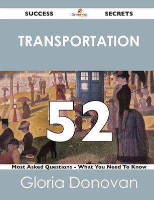 Transportation 52 Success Secrets - 52 Most Asked Questions on Transportation - What You Need to Know (Paperback)