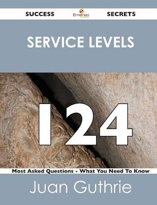 Service Levels 124 Success Secrets - 124 Most Asked Questions on Service Levels - What You Need to Know (Paperback)