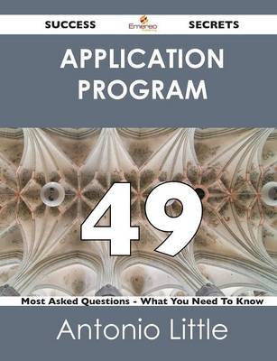 Application Program 49 Success Secrets - 49 Most Asked Questions on Application Program - What You Need to Know (Paperback)