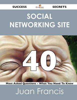 Social Networking Site 40 Success Secrets - 40 Most Asked Questions on Social Networking Site - What You Need to Know (Paperback)