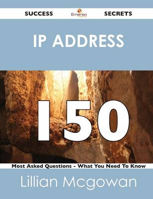 IP Address 150 Success Secrets - 150 Most Asked Questions on IP Address - What You Need to Know (Paperback)