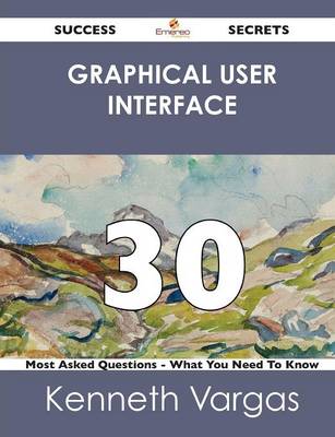 Graphical User Interface 30 Success Secrets - 30 Most Asked Questions on Graphical User Interface - What You Need to Know (Paperback)