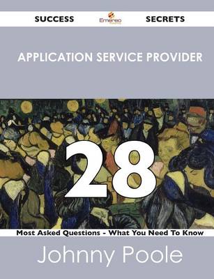 Application Service Provider 28 Success Secrets - 28 Most Asked Questions on Application Service Provider - What You Need to Know (Paperback)