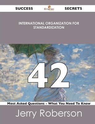 International Organization for Standardization 42 Success Secrets - 42 Most Asked Questions on International Organization for Standardization - What y (Paperback)