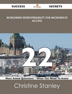 Worldwide Interoperability for Microwave Access 22 Success Secrets - 22 Most Asked Questions on Worldwide Interoperability for Microwave Access - What (Paperback)